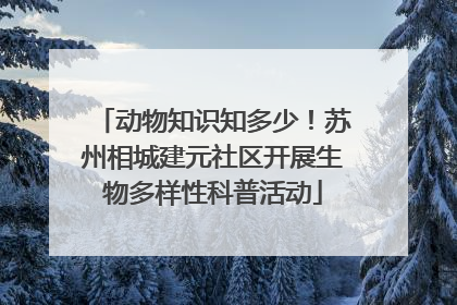 动物知识知多少！苏州相城建元社区开展生物多样性科普活动