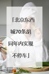 北京东西城70条胡同年内实现不停车