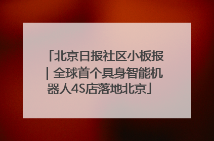 北京日报社区小板报｜全球首个具身智能机器人4S店落地北京