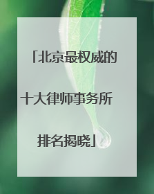 北京最权威的十大律师事务所排名揭晓