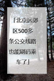 北京远郊区500多条公交线路也能刷码乘车了