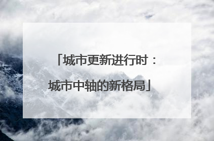 城市更新进行时：城市中轴的新格局