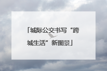 城际公交书写“跨城生活”新图景