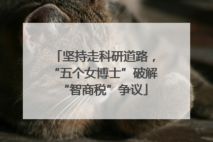 坚持走科研道路，“五个女博士”破解“智商税”争议