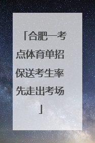 合肥一考点体育单招保送考生率先走出考场