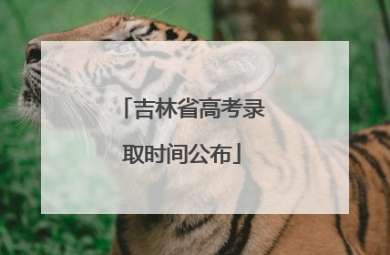吉林省高考录取时间公布
