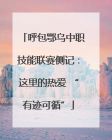呼包鄂乌中职技能联赛侧记：这里的热爱 “有迹可循”