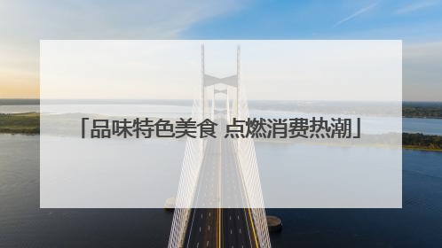品味特色美食 点燃消费热潮