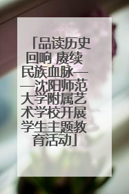 品读历史回响 赓续民族血脉——沈阳师范大学附属艺术学校开展学生主题教育活动