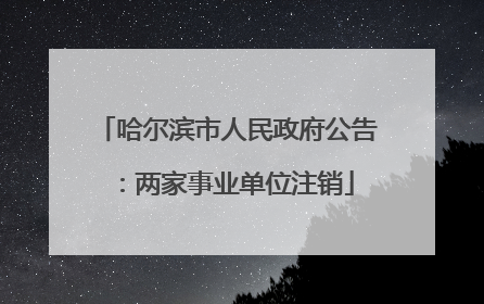 哈尔滨市人民政府公告：两家事业单位注销