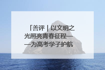 善评｜以文明之光照亮青春征程——为高考学子护航新时代成长之路