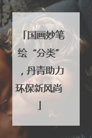国画妙笔绘“分类”，丹青助力环保新风尚