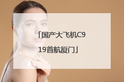 国产大飞机C919首航厦门