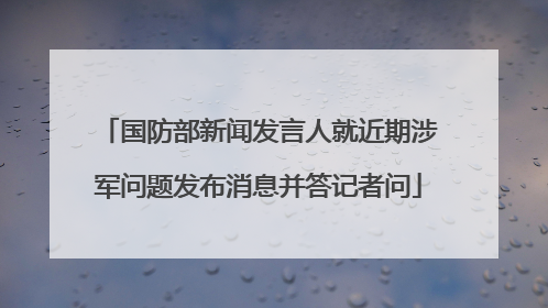 国防部新闻发言人就近期涉军问题发布消息并答记者问