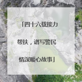 四十六载接力帮扶，谱写警民情深暖心故事