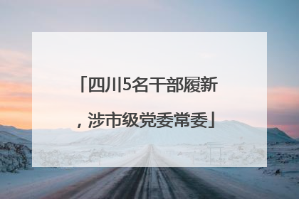 四川5名干部履新，涉市级党委常委