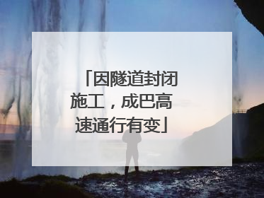 因隧道封闭施工，成巴高速通行有变