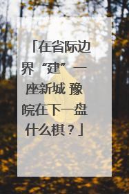 在省际边界“建”一座新城 豫皖在下一盘什么棋？