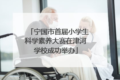 宁国市首届小学生科学素养大赛在津河学校成功举办