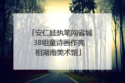 安仁娃执笔闯省城 38组童诗画作亮相湖南美术馆