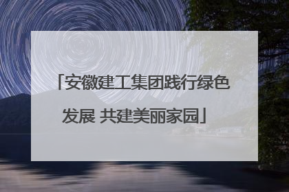 安徽建工集团践行绿色发展 共建美丽家园