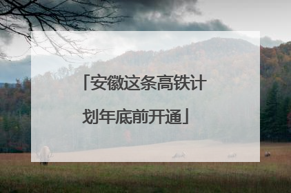 安徽这条高铁计划年底前开通