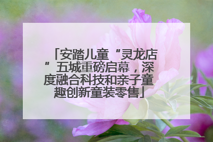 安踏儿童“灵龙店”五城重磅启幕，深度融合科技和亲子童趣创新童装零售