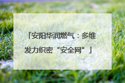 安阳华润燃气：多维发力织密“安全网”