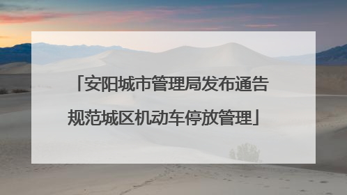 安阳城市管理局发布通告规范城区机动车停放管理