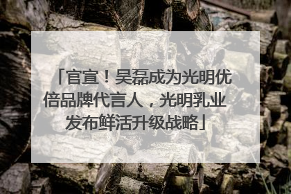 官宣！吴磊成为光明优倍品牌代言人，光明乳业发布鲜活升级战略