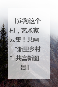 定海这个村，艺术家云集！共画“浙里乡村”共富新图景