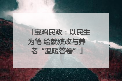 宝鸡民政：以民生为笔 绘就殡改与养老“温暖答卷”