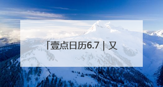 壹点日历6.7｜又是崭新的一天，过去的已成序章！周末早安
