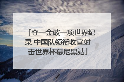 夺一金破一项世界纪录 中国队领衔收官射击世界杯慕尼黑站