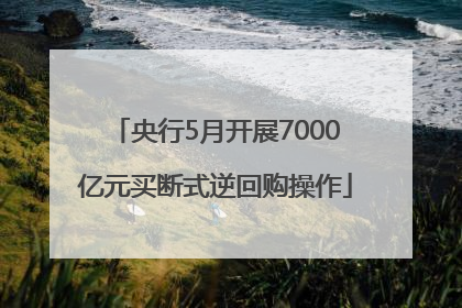 央行5月开展7000亿元买断式逆回购操作