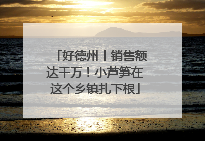 好德州丨销售额达千万！小芦笋在这个乡镇扎下根