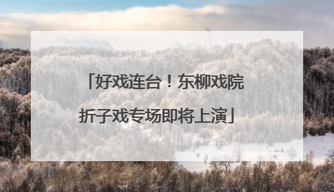 好戏连台！东柳戏院折子戏专场即将上演