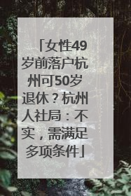 女性49岁前落户杭州可50岁退休？杭州人社局：不实，需满足多项条件
