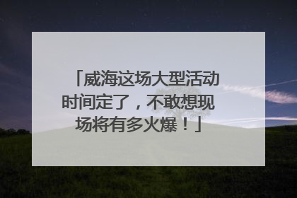 威海这场大型活动时间定了，不敢想现场将有多火爆！
