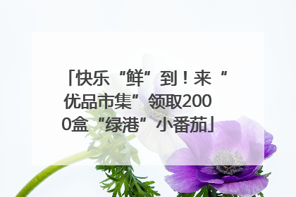 快乐“鲜”到！来“优品市集”领取2000盒“绿港”小番茄