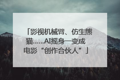 影视机械臂、仿生熊猫……AI摇身一变成电影“创作合伙人”