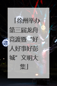 徐州举办第三届龙舟竞渡暨“好人好事好彭城”文明大集