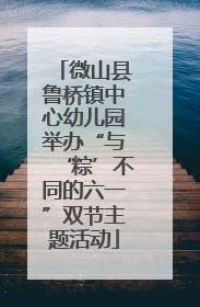 微山县鲁桥镇中心幼儿园举办“与‘粽’不同的六一”双节主题活动
