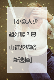 小众人少超好爬？房山徒步线路新选择