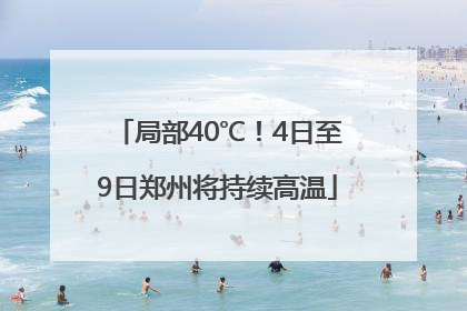 局部40℃！4日至9日郑州将持续高温