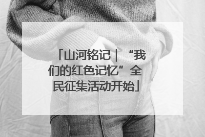 山河铭记｜“我们的红色记忆”全民征集活动开始
