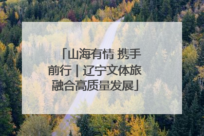 山海有情 携手前行｜辽宁文体旅融合高质量发展