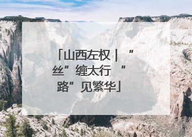 山西左权｜“丝”缠太行 “路”见繁华