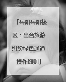 岳阳岳阳楼区：出台旅游纠纷绿色通道操作细则