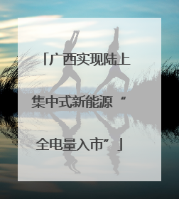 广西实现陆上集中式新能源“全电量入市”